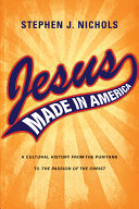 Jesus made in America : a cultural history from the Puritans to The passion of the Christ /