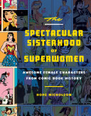 The spectacular sisterhood of superwomen : awesome female characters from comic book history /