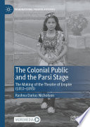 The Colonial Public and the Parsi Stage : The Making of the Theatre of Empire (1853-1893) /