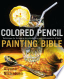 Colored pencil painting bible : techniques for achieving luminous color and ultrarealistic effects /