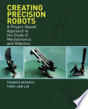 Creating precision robots : a project-based approach to the study of mechatronics and robotics /