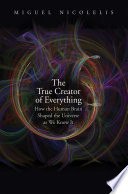 The true creator of everything : how the human brain shaped the universe as we know it /