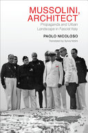 Mussolini, architect : propaganda and urban landscape in Fascist Italy = Mussolini architetto : propaganda e paesaggio urbano nell'Italia fascista /