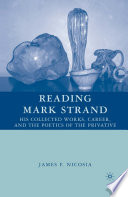 Reading Mark Strand : His Collected Works, Career, and the Poetics of the Privative /