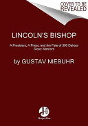 Lincoln's bishop : a president, a priest, and the fate of 300 Dakota Sioux warriors /