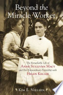 Beyond the miracle worker : the remarkable life of Anne Sullivan Macy and her extraordinary friendship with Helen Keller /