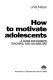 How to motivate adolescents : a guide for parents, teachers, and counselors /