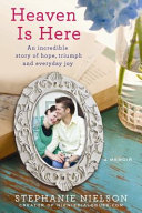 Heaven is here : an incredible story of hope, triumph, and everyday joy /