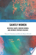 Saintly women : Medieval saints, modern women, and intimate partner violence /