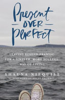 Present over perfect : leaving behind frantic for a simpler, more soulful way of living /