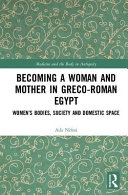 Becoming a woman and mother in Greco-Roman Egypt : women's bodies, society and domestic space /
