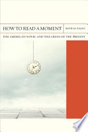 How to read a moment : the American novel and the crisis of the present /
