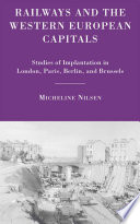 Railways and the Western European Capitals : Studies of Implantation in London, Paris, Berlin, and Brussels /