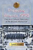 Projecting America, 1958 : film and cultural diplomacy at the Brussels World's Fair /