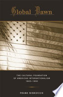 Global dawn : the cultural foundation of American internationalism, 1865-1890 /