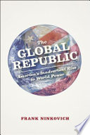 The global republic : America's inadvertent rise to world power /