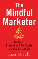The mindful marketer : how to stay present and profitable in a data-driven world /