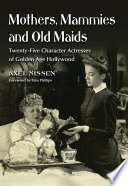 Mothers, mammies, and old maids : twenty-five character actresses of golden age Hollywood /