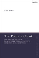 The polity of Christ : studies on Dietrich Bonhoeffer's Chalcedonian Christology and ethics /