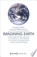 Imagining Earth : concepts of wholeness in cultural constructions of our home planet /
