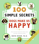 100 simple secrets why dogs make us happy : the science behind what dog lovers already know /