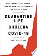 Quarantine life from cholera to COVID-19 : what pandemics teach us about parenting, work, life, and communities from the 1700s to today /