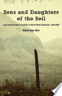 Sons and daughters of the soil : land and boundary conflicts in North West Cameroon, 1955-2005 /