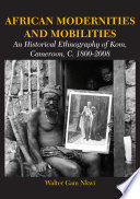 African modernities and mobilities : an historical ethnography of Kom, Cameroon, c. 1800-2008 /