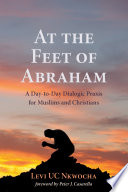 At the feet of Abraham : a day-to-day dialogic praxis for Muslims and Christians /