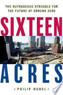 Sixteen acres : architecture and the outrageous struggle for the future of Ground Zero /