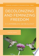 Decolonizing and feminizing freedom : a Caribbean genealogy /