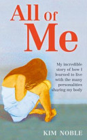 All of me : my incredible story of how I learned to live with the many personalities sharing my body /