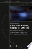 Resilient Bodies, Residual Effects : Artistic Articulations of Borders and Collectivity from Lebanon and Palestine /