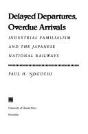 Delayed departures, overdue arrivals : industrial familialism and the Japanese national railways /