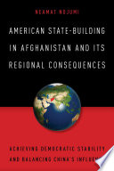 American state-building in Afghanistan and its regional consequences : achieving democratic stability and balancing china's influence /