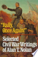 "Rally, once again!" : selected Civil War writings of Alan T. Nolan.