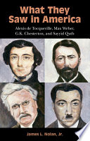 What they saw in America : Alexis de Tocqueville, Max Weber, G.K. Chesterton, and Sayyid Qutb /