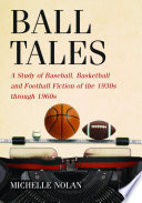 Ball tales : a study of baseball, basketball and football fiction of the 1930s through 1960s /