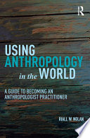 Using anthropology in the world : a guide to becoming an anthropologist practitioner /