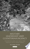 Military leadership and counterinsurgency : the British Army and small war strategy since World War II /