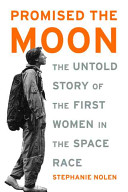 Promised the moon : the untold story of the first women in the space race /