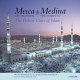 Mecca the blessed, Medina the radiant : the holiest cities of Islam /