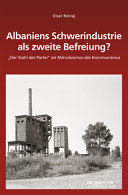 Albaniens Schwerindustrie als zweite Befreiung? : "Der Stahl der Partei" als Mikrokosmos des Kommunismus /