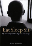 Eat sleep sit : my year at Japan's most rigorous zen temple /