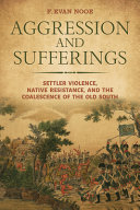 Aggression and sufferings : settler violence, native resistance, and the coalescence of the Old South /