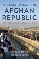 The last days of the Afghan republic : a doomed evacuation twenty years in the making /