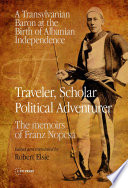 Traveler, Scholar, Political Adventurer : a Transylvanian Baron at the birth of Albanian Independence : The Memoirs of Franz Nopcsa /
