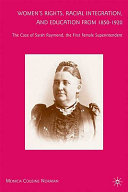 Women's rights, racial integration, and education from 1850-1920 : the case of Sarah Raymond, the first female superintendent /