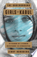 The underground girls of Kabul : in search of a hidden resistance in Afghanistan /