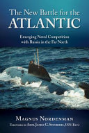 The new battle for the Atlantic : emerging naval competition with Russia in the far north /